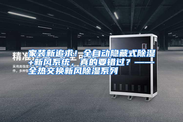 家装新追求!全自动隐藏式除湿+新风系统,真的要错过?——全热交换新风除湿系列