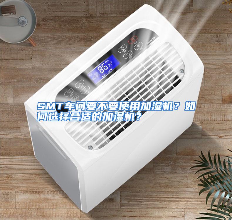 SMT车间要不要使用加湿机？如何选择合适的加湿机？