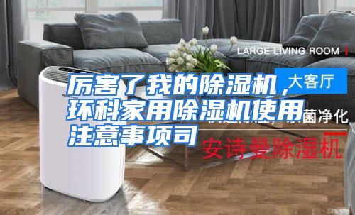 厉害了我的除湿机，环科家用除湿机使用注意事项司