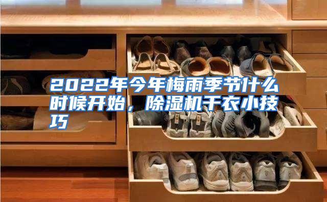2022年今年梅雨季节什么时候开始，除湿机干衣小技巧