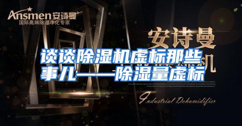 谈谈除湿机虚标那些事儿——除湿量虚标