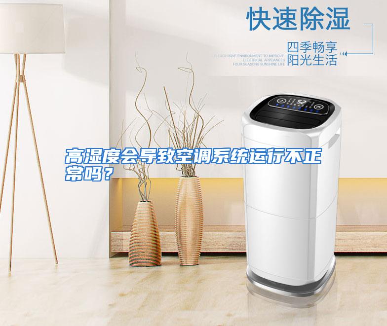 高湿度会导致空调系统运行不正常吗？
