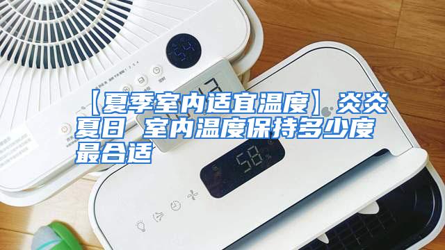 【夏季室内适宜温度】炎炎夏日 室内温度保持多少度最合适