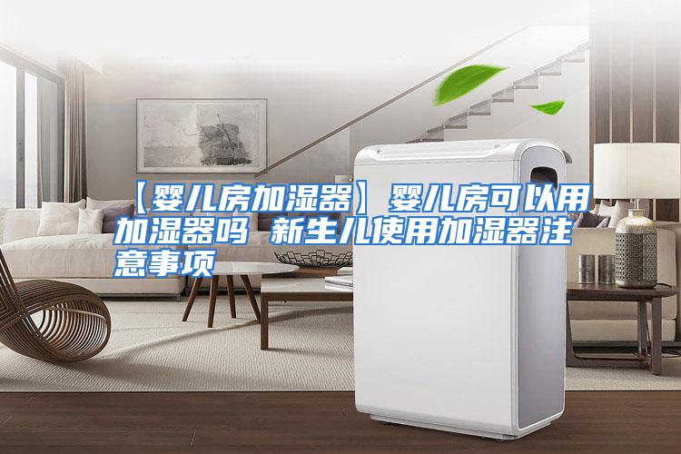 【婴儿房加湿器】婴儿房可以用加湿器吗 新生儿使用加湿器注意事项