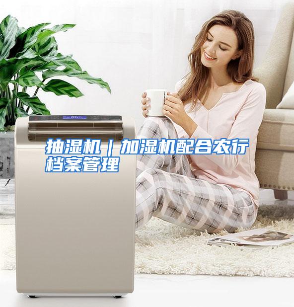 抽湿机｜加湿机配合农行档案管理