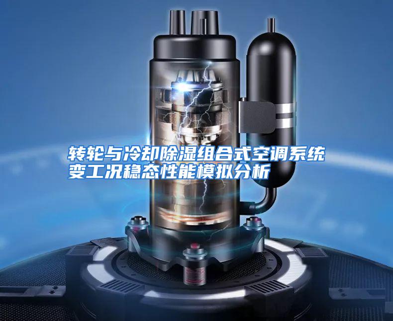 转轮与冷却除湿组合式空调系统变工况稳态性能模拟分析