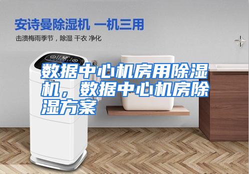 数据中心机房用除湿机,数据中心机房除湿方案