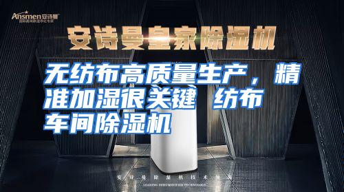 无纺布高质量生产，精准加湿很关键 纺布车间除湿机