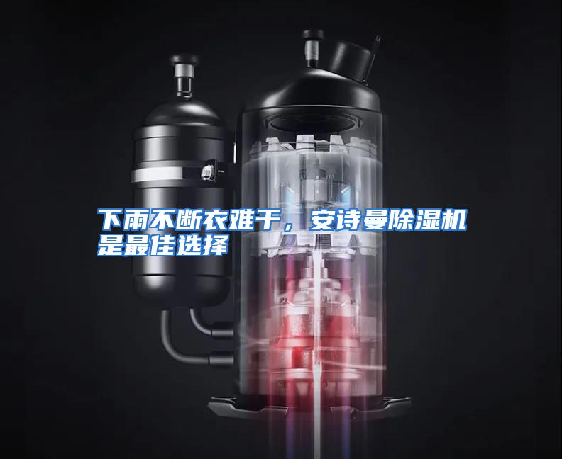 下雨不断衣难干，安诗曼除湿机是最佳选择