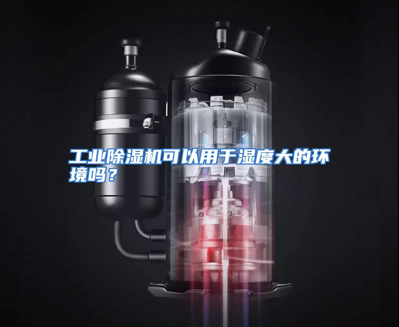 工业除湿机可以用于湿度大的环境吗？