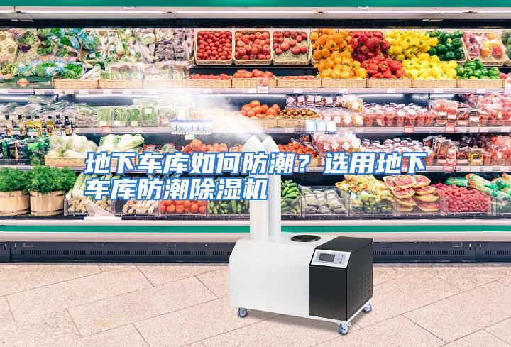 地下车库如何防潮？选用地下车库防潮除湿机