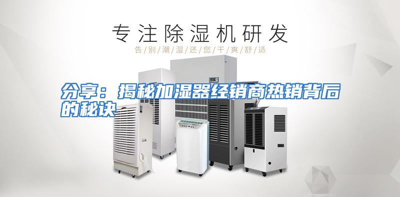 分享：揭秘加湿器经销商热销背后的秘诀