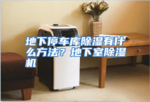 地下停车库除湿有什么方法？地下室除湿机