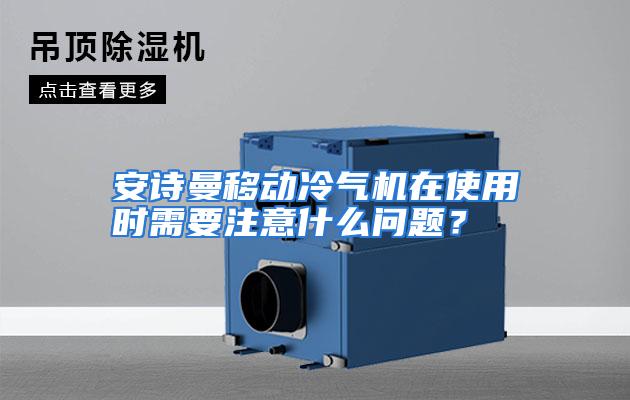 安诗曼移动冷气机在使用时需要注意什么问题?