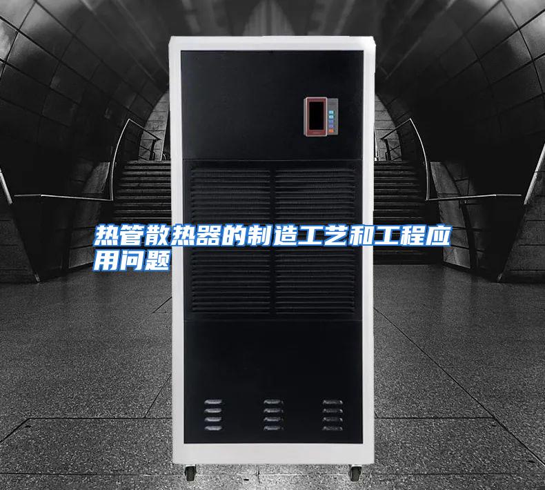 热管散热器的制造工艺和工程应用问题