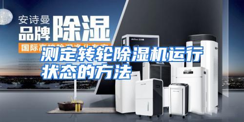 测定转轮除湿机运行状态的方法