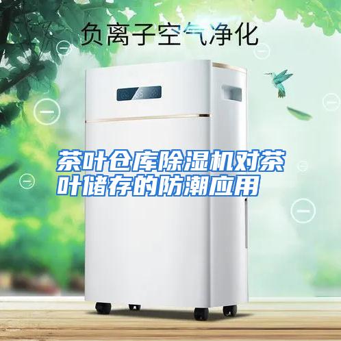 茶叶仓库除湿机对茶叶储存的防潮应用