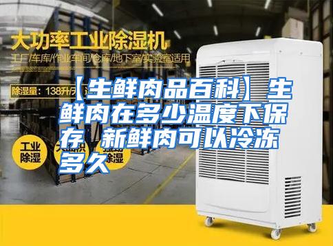 【生鲜肉品百科】生鲜肉在多少温度下保存 新鲜肉可以冷冻多久