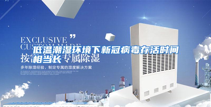 低温潮湿环境下新冠病毒存活时间相当长