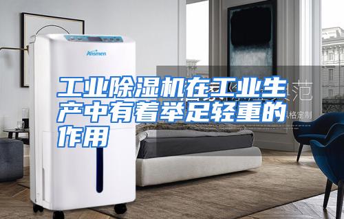 工业除湿机在工业生产中有着举足轻重的作用
