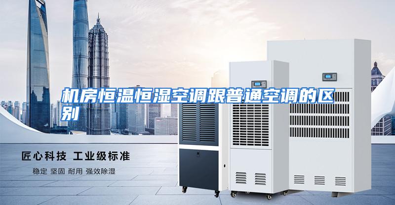 机房恒温恒湿空调跟普通空调的区别