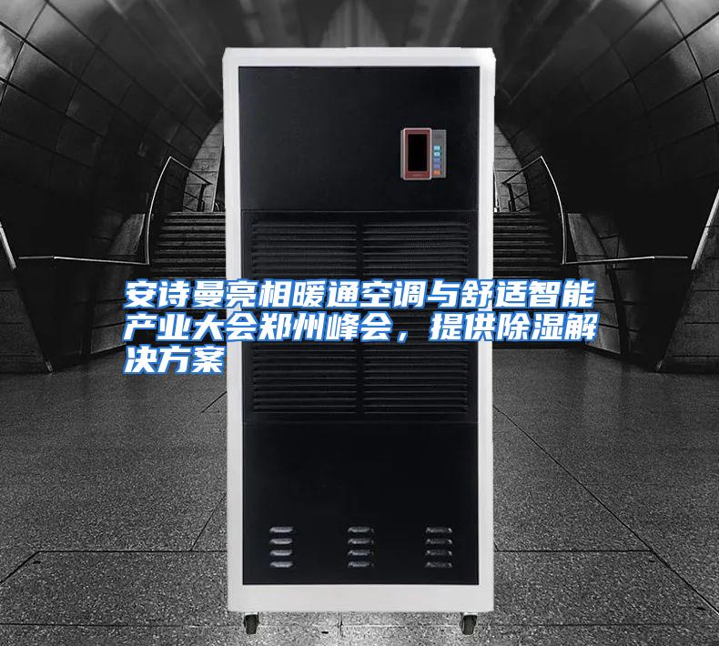 安诗曼亮相暖通空调与舒适智能产业大会郑州峰会，提供除湿解决方案