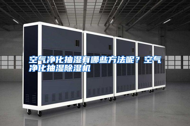 空气净化抽湿有哪些方法呢？空气净化抽湿除湿机