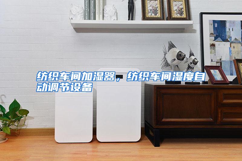 纺织车间加湿器，纺织车间湿度自动调节设备