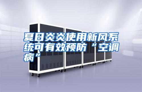 夏日炎炎使用新风系统可有效预防“空调病”