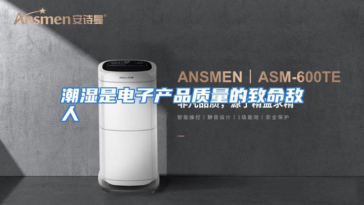 潮湿是电子产品质量的致命敌人