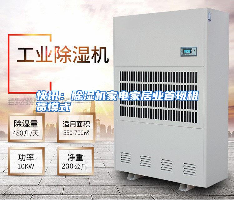 快讯：除湿机家电家居业首现租赁模式