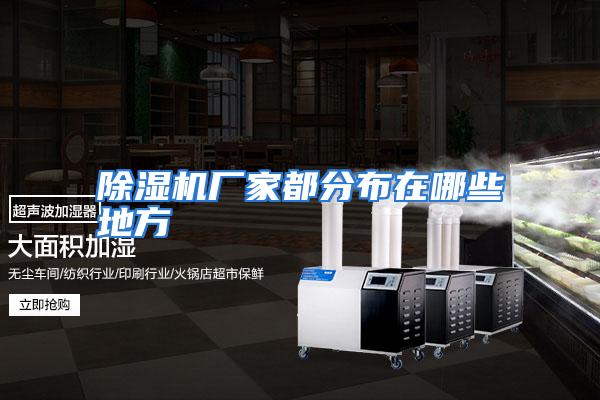 除湿机厂家都分布在哪些地方