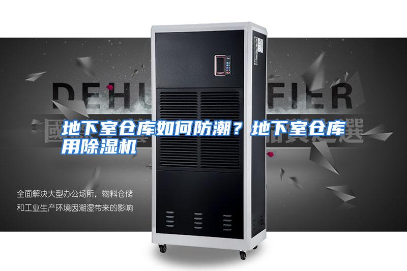 地下室仓库如何防潮？地下室仓库用除湿机