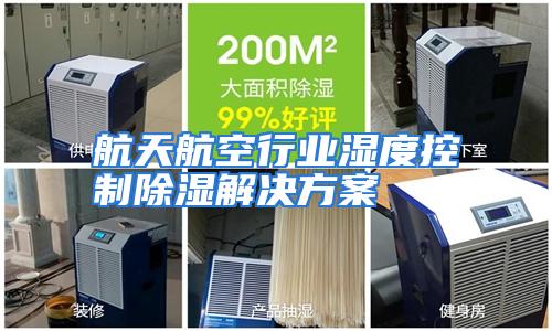 航天航空行业湿度控制除湿解决方案