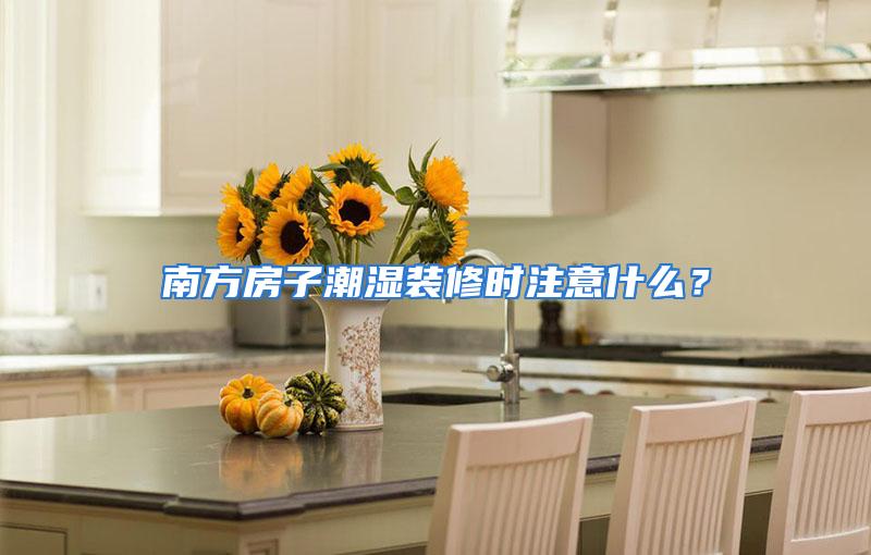 南方房子潮湿装修时注意什么？