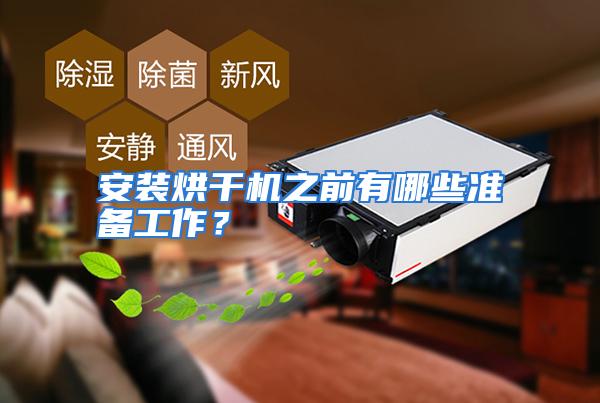 安装烘干机之前有哪些准备工作？