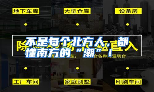 不是每个北方人，都懂南方的“潮”！