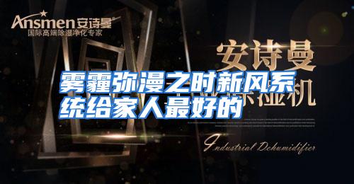 雾霾弥漫之时新风系统给家人最好的