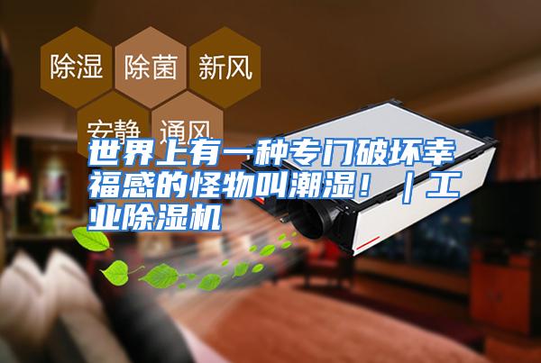世界上有一种专门破坏幸福感的怪物叫潮湿!|工业除湿机