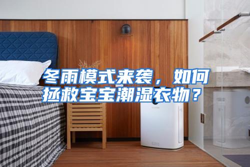 冬雨模式来袭，如何拯救宝宝潮湿衣物？
