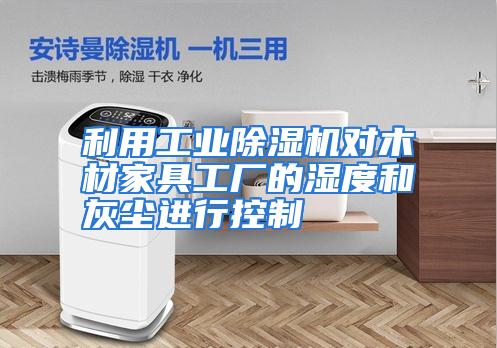 利用工业除湿机对木材家具工厂的湿度和灰尘进行控制