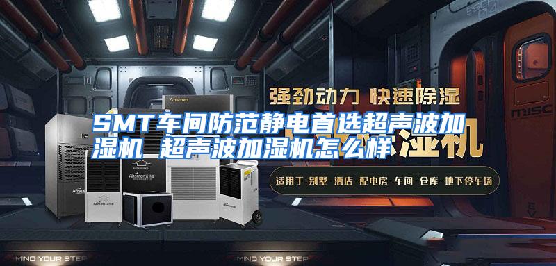 SMT车间防范静电首选超声波加湿机 超声波加湿机怎么样