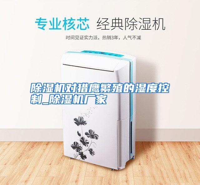 除湿机对猎鹰繁殖的湿度控制_除湿机厂家