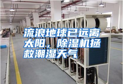 流浪地球已远离太阳,除湿机拯救潮湿天气