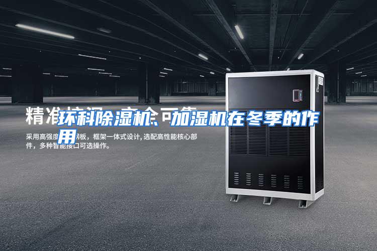 环科除湿机、加湿机在冬季的作用