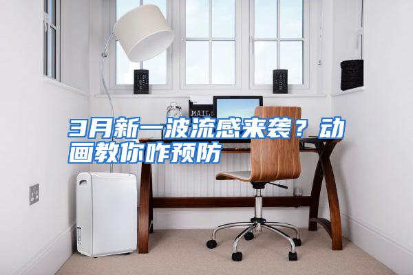 3月新一波流感来袭？动画教你咋预防