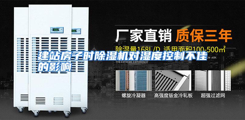 建站房子时除湿机对湿度控制不佳的影响