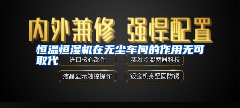 恒温恒湿机在无尘车间的作用无可取代