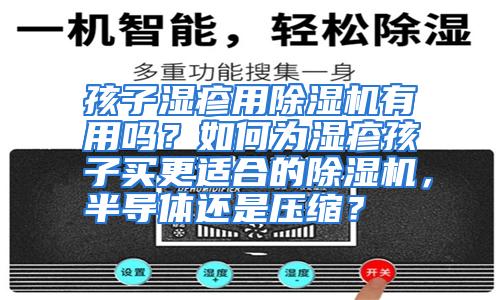 孩子湿疹用除湿机有用吗？如何为湿疹孩子买更适合的除湿机，半导体还是压缩？