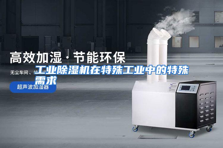 工业除湿机在特殊工业中的特殊需求